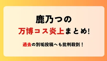 鹿乃つの】万博コスプレ炎上理由5つ!過去の別垢投稿へも批判殺到 ...